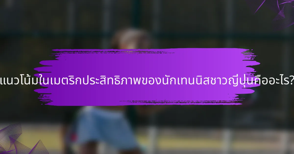 แนวโน้มในเมตริกประสิทธิภาพของนักเทนนิสชาวญี่ปุ่นคืออะไร?