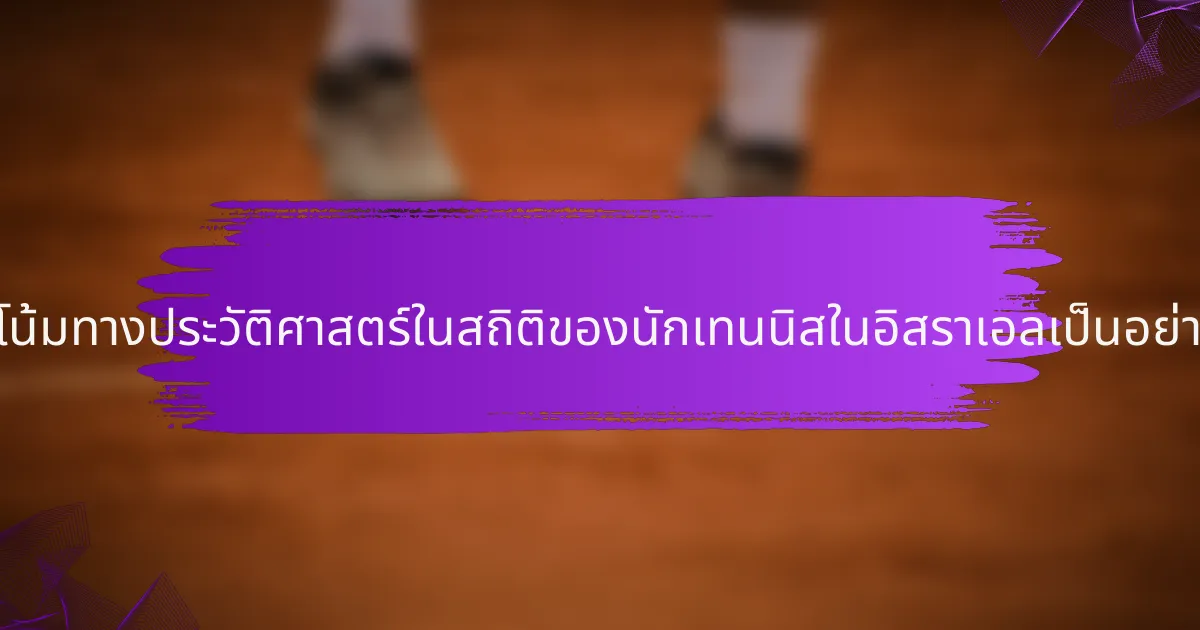 แนวโน้มทางประวัติศาสตร์ในสถิติของนักเทนนิสในอิสราเอลเป็นอย่างไร?