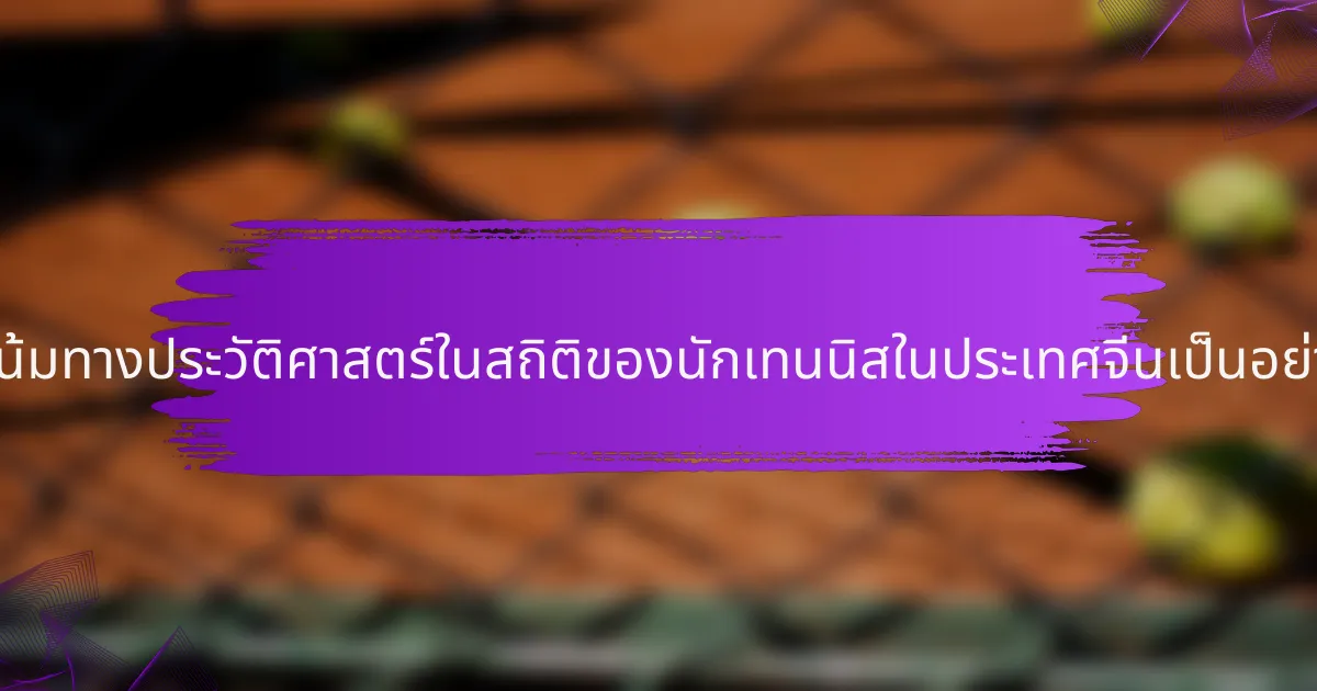 แนวโน้มทางประวัติศาสตร์ในสถิติของนักเทนนิสในประเทศจีนเป็นอย่างไร?