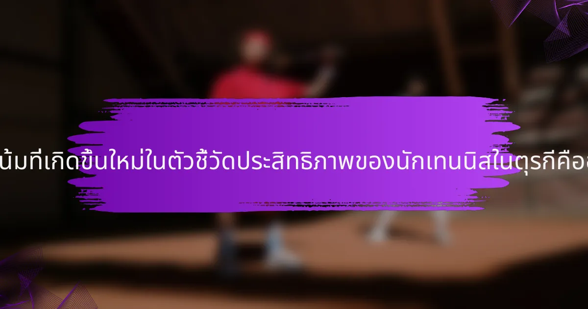 แนวโน้มที่เกิดขึ้นใหม่ในตัวชี้วัดประสิทธิภาพของนักเทนนิสในตุรกีคืออะไร?