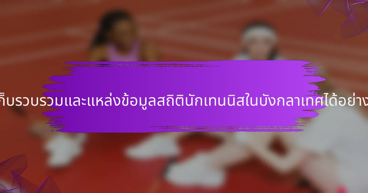 จะเก็บรวบรวมและแหล่งข้อมูลสถิตินักเทนนิสในบังกลาเทศได้อย่างไร?