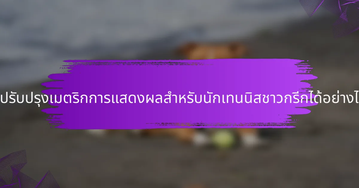 จะปรับปรุงเมตริกการแสดงผลสำหรับนักเทนนิสชาวกรีกได้อย่างไร?