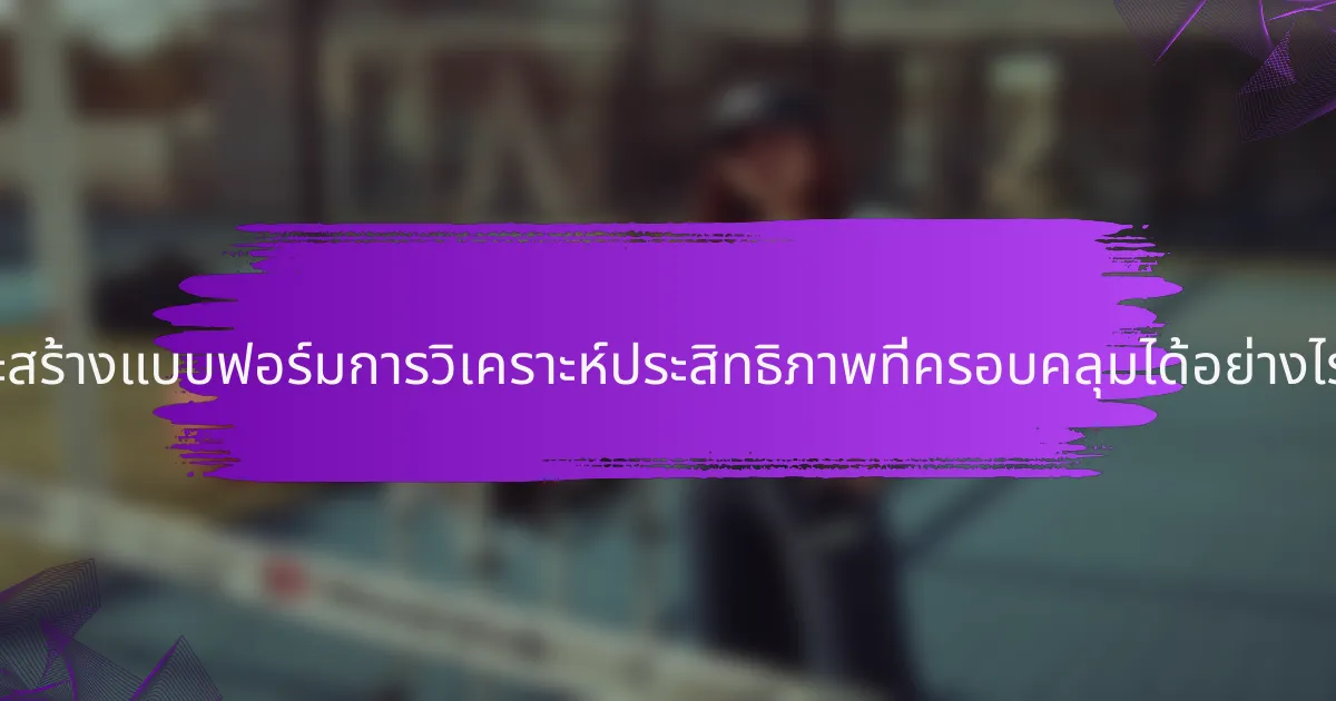 จะสร้างแบบฟอร์มการวิเคราะห์ประสิทธิภาพที่ครอบคลุมได้อย่างไร?