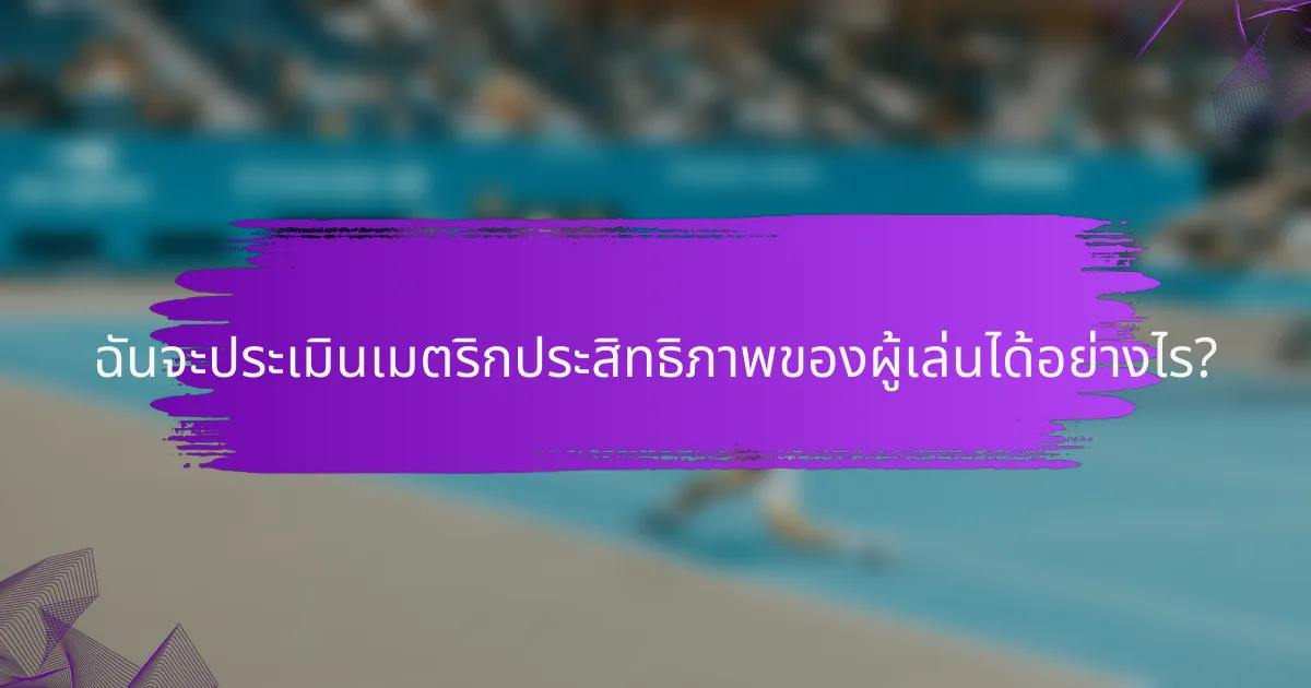 ฉันจะประเมินเมตริกประสิทธิภาพของผู้เล่นได้อย่างไร?