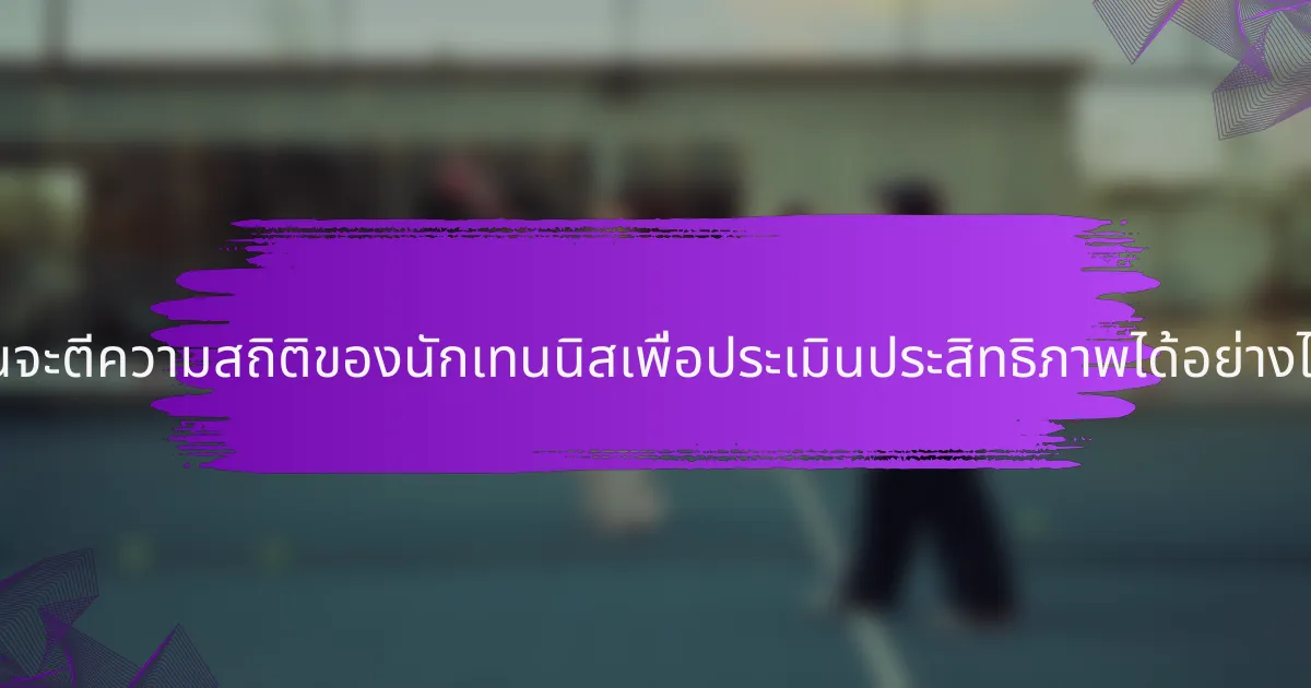 ฉันจะตีความสถิติของนักเทนนิสเพื่อประเมินประสิทธิภาพได้อย่างไร?