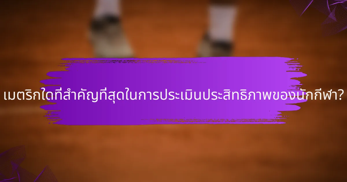 เมตริกใดที่สำคัญที่สุดในการประเมินประสิทธิภาพของนักกีฬา?