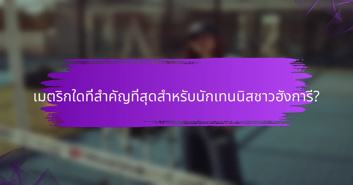 เมตริกใดที่สำคัญที่สุดสำหรับนักเทนนิสชาวฮังการี?