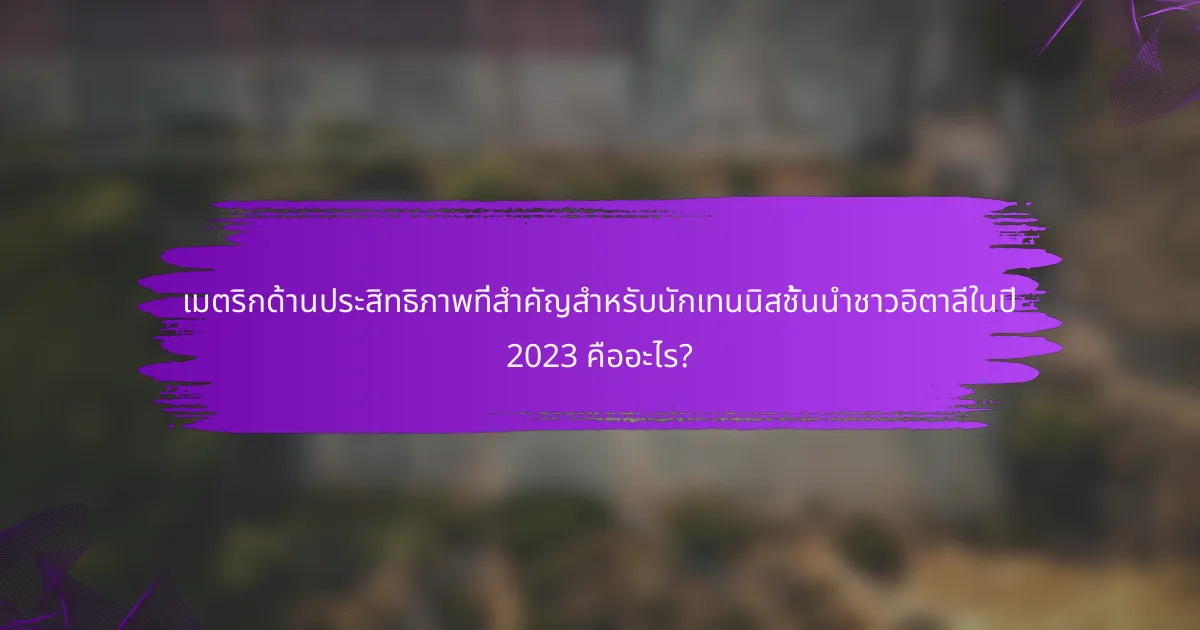เมตริกด้านประสิทธิภาพที่สำคัญสำหรับนักเทนนิสชั้นนำชาวอิตาลีในปี 2023 คืออะไร?