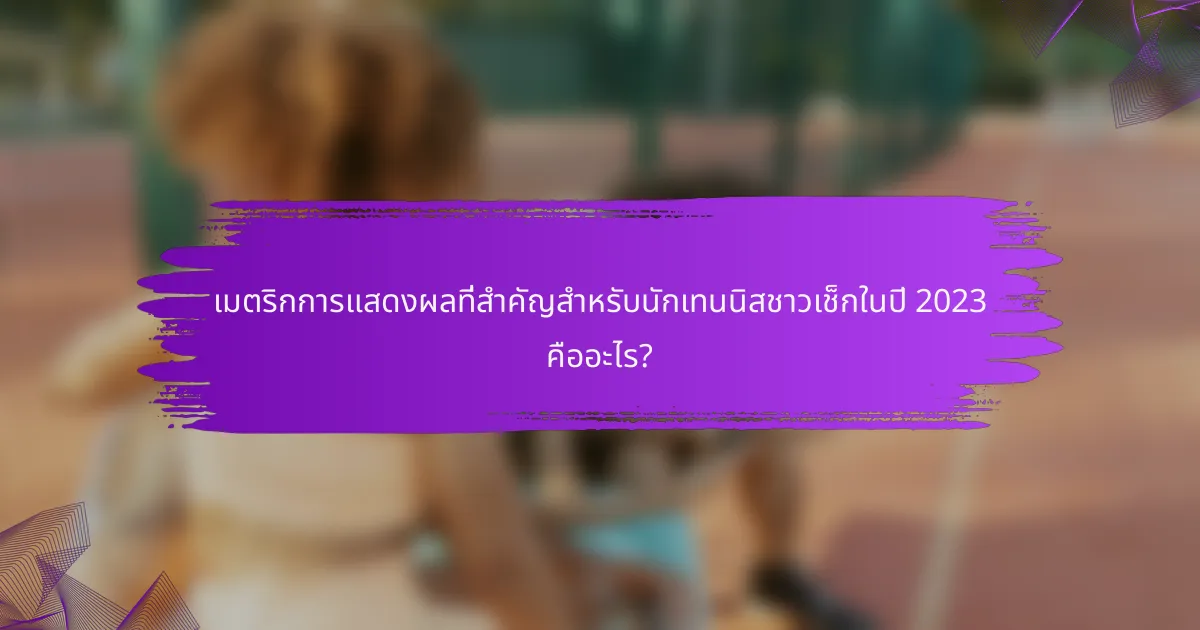 เมตริกการแสดงผลที่สำคัญสำหรับนักเทนนิสชาวเช็กในปี 2023 คืออะไร?