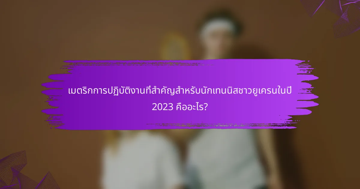 เมตริกการปฏิบัติงานที่สำคัญสำหรับนักเทนนิสชาวยูเครนในปี 2023 คืออะไร?