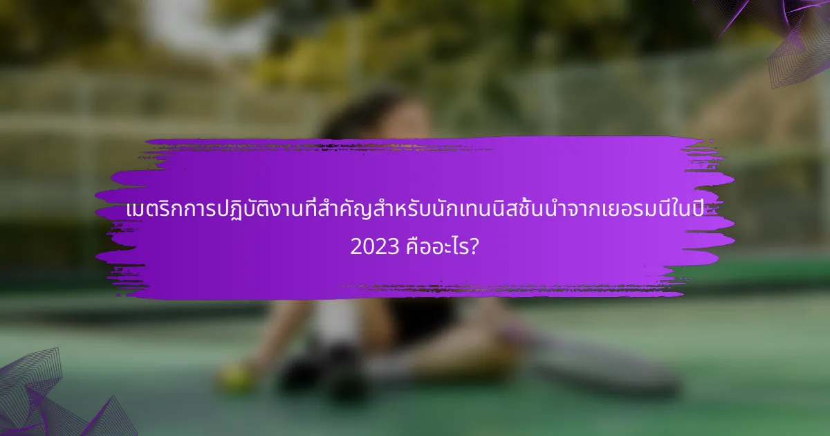 เมตริกการปฏิบัติงานที่สำคัญสำหรับนักเทนนิสชั้นนำจากเยอรมนีในปี 2023 คืออะไร?
