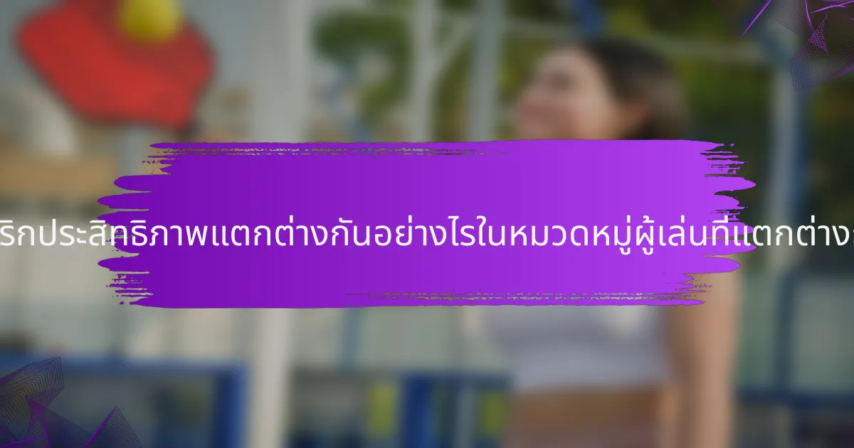 เมตริกประสิทธิภาพแตกต่างกันอย่างไรในหมวดหมู่ผู้เล่นที่แตกต่างกัน?
