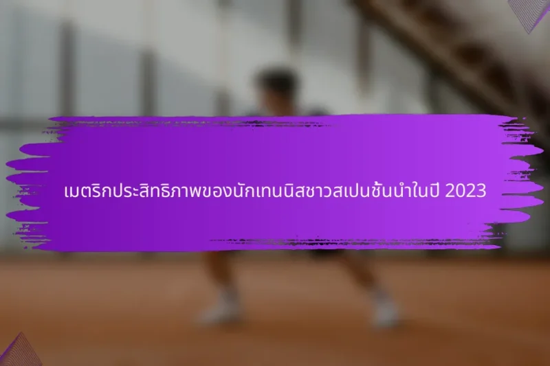 เมตริกประสิทธิภาพของนักเทนนิสชาวสเปนชั้นนำในปี 2023