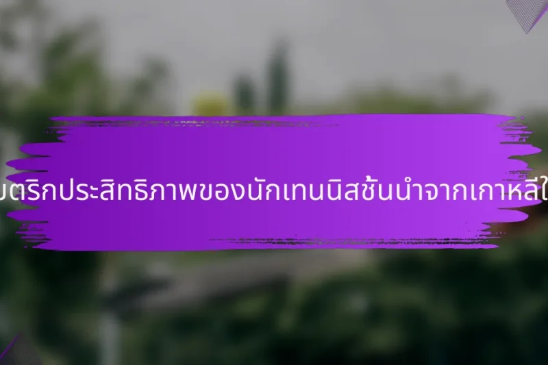 เมตริกประสิทธิภาพของนักเทนนิสชั้นนำจากเกาหลีใต้