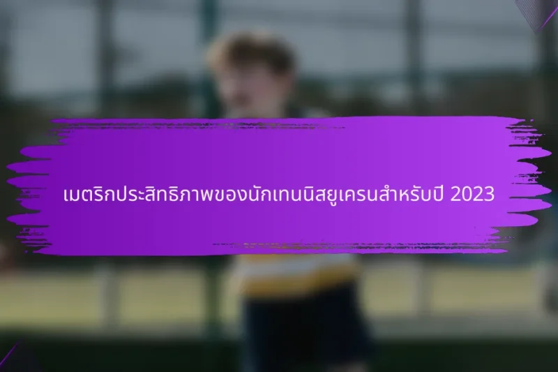 เมตริกประสิทธิภาพของนักเทนนิสยูเครนสำหรับปี 2023