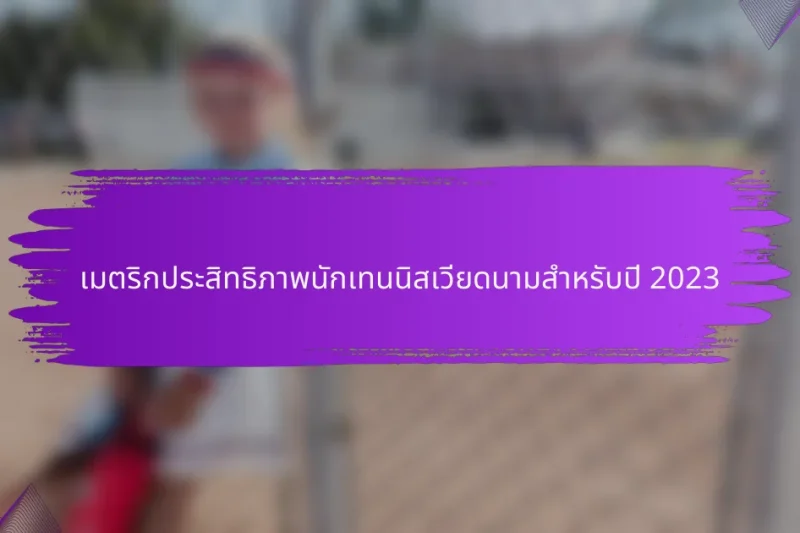 เมตริกประสิทธิภาพนักเทนนิสเวียดนามสำหรับปี 2023