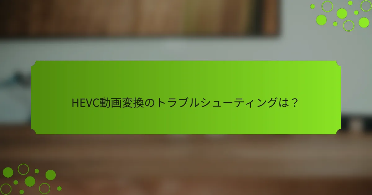 HEVC動画変換のトラブルシューティングは?