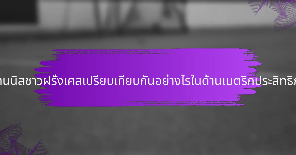 นักเทนนิสชาวฝรั่งเศสเปรียบเทียบกันอย่างไรในด้านเมตริกประสิทธิภาพ?