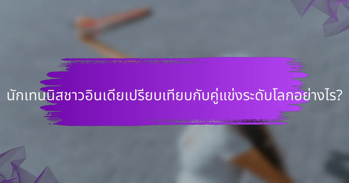 นักเทนนิสชาวอินเดียเปรียบเทียบกับคู่แข่งระดับโลกอย่างไร?