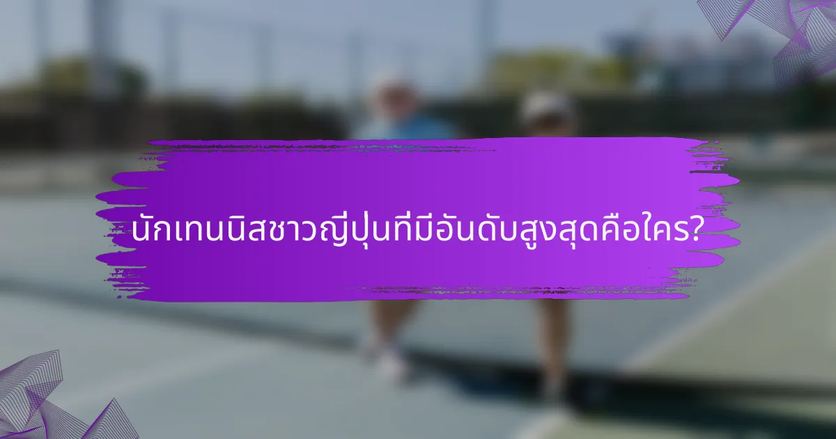 นักเทนนิสชาวญี่ปุ่นที่มีอันดับสูงสุดคือใคร?
