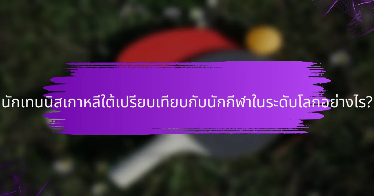 นักเทนนิสเกาหลีใต้เปรียบเทียบกับนักกีฬาในระดับโลกอย่างไร?