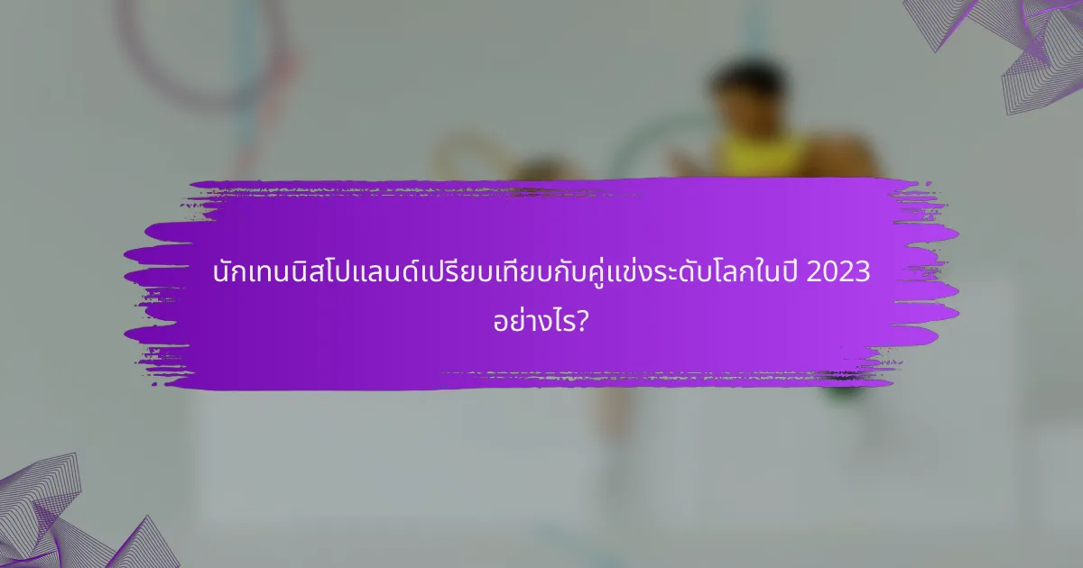 นักเทนนิสโปแลนด์เปรียบเทียบกับคู่แข่งระดับโลกในปี 2023 อย่างไร?