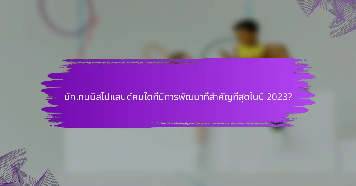 นักเทนนิสโปแลนด์คนใดที่มีการพัฒนาที่สำคัญที่สุดในปี 2023?