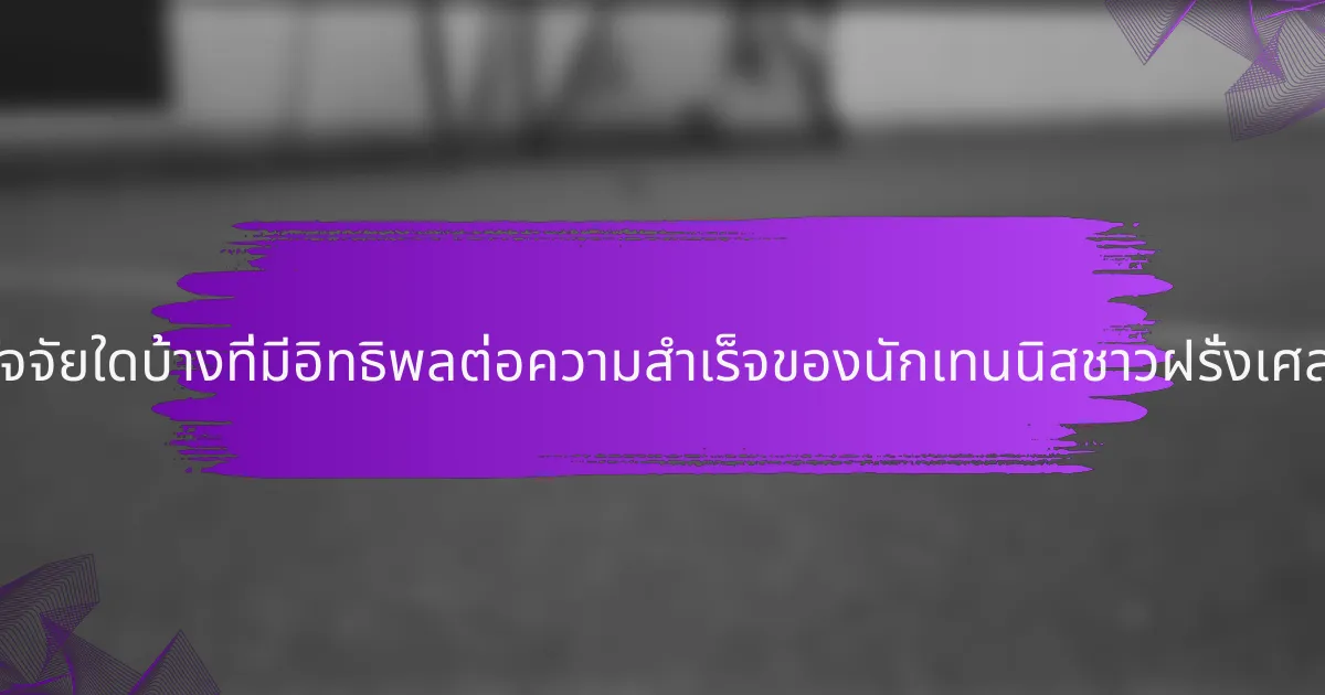 ปัจจัยใดบ้างที่มีอิทธิพลต่อความสำเร็จของนักเทนนิสชาวฝรั่งเศส?