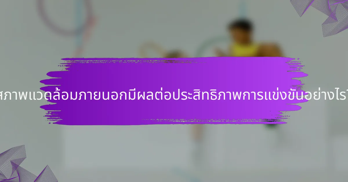 สภาพแวดล้อมภายนอกมีผลต่อประสิทธิภาพการแข่งขันอย่างไร?