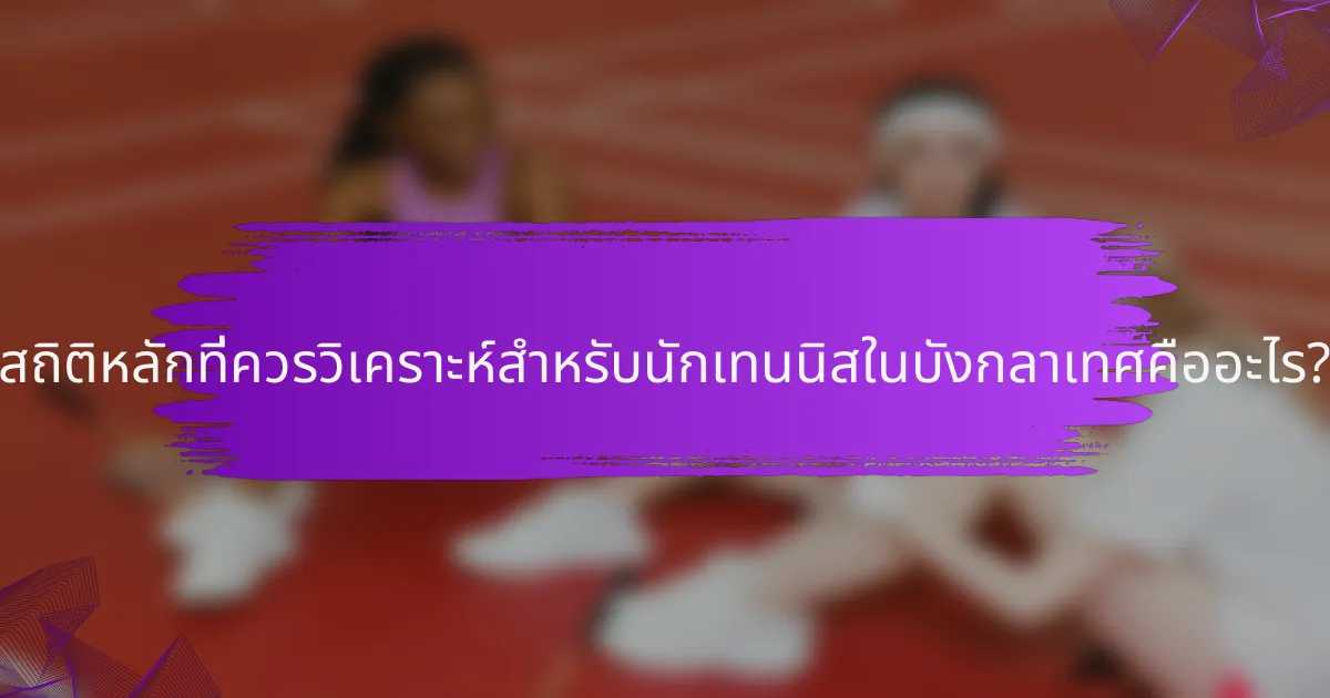 สถิติหลักที่ควรวิเคราะห์สำหรับนักเทนนิสในบังกลาเทศคืออะไร?