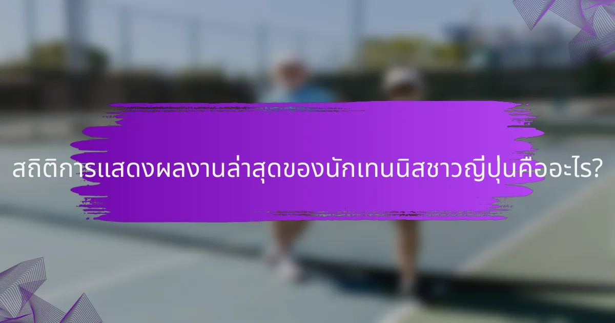 สถิติการแสดงผลงานล่าสุดของนักเทนนิสชาวญี่ปุ่นคืออะไร?