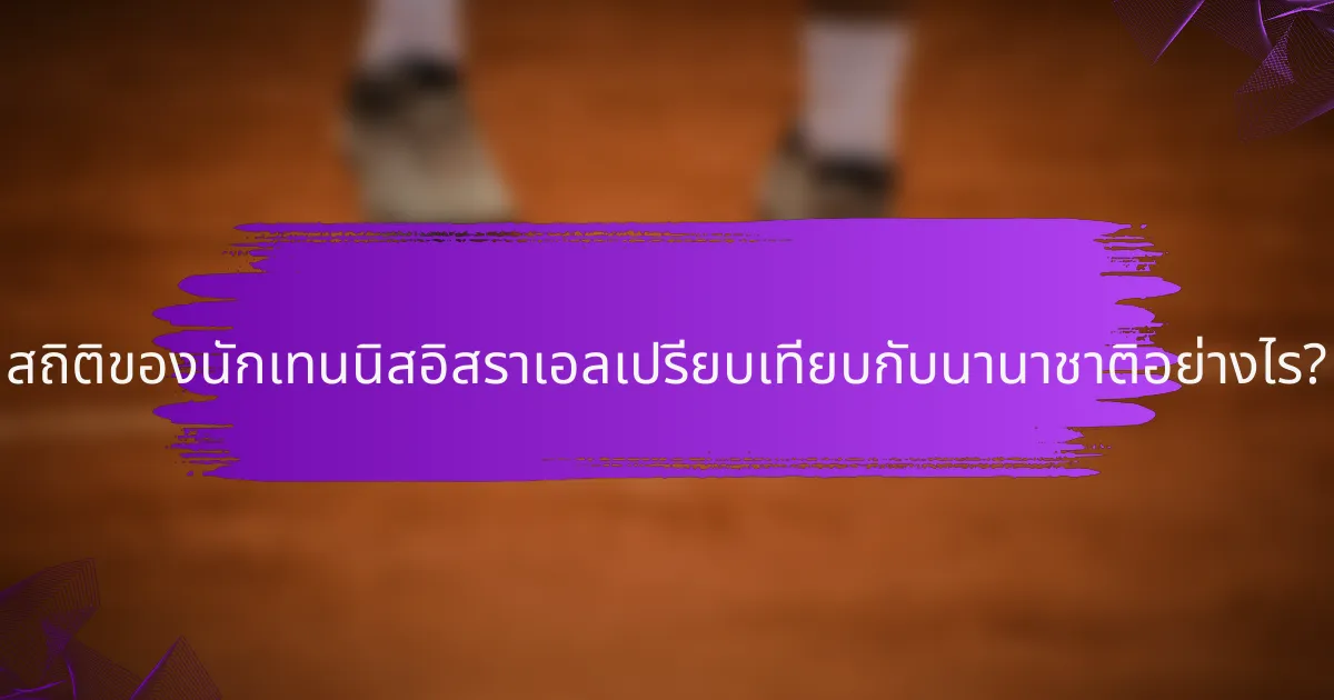 สถิติของนักเทนนิสอิสราเอลเปรียบเทียบกับนานาชาติอย่างไร?