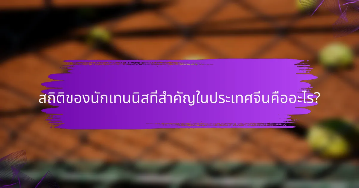 สถิติของนักเทนนิสที่สำคัญในประเทศจีนคืออะไร?