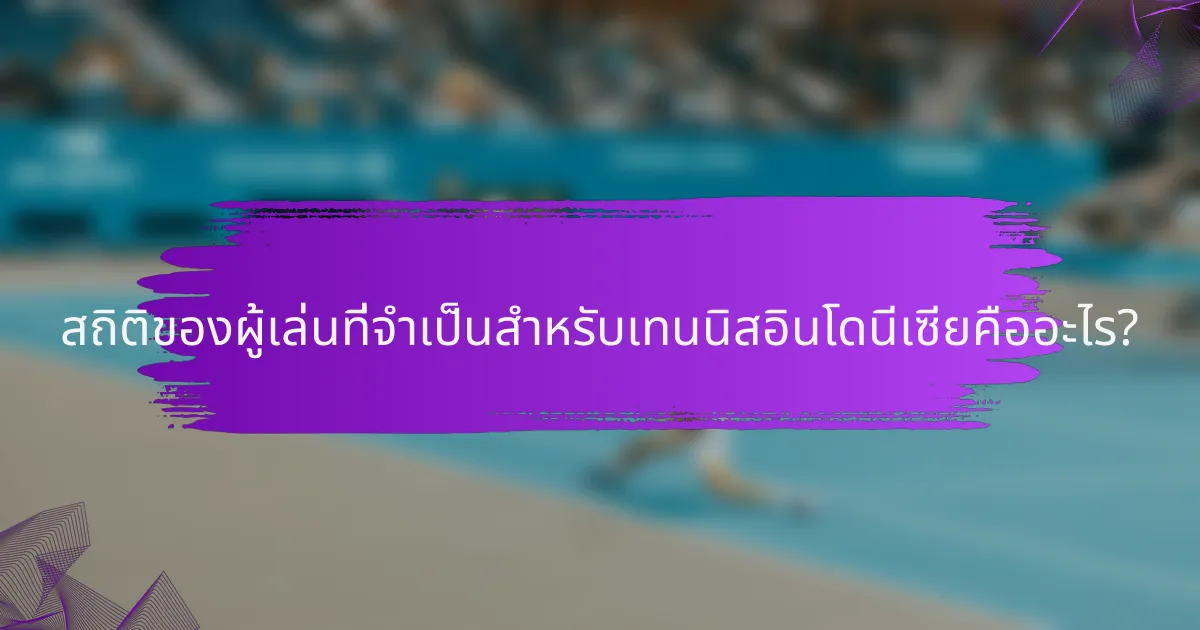 สถิติของผู้เล่นที่จำเป็นสำหรับเทนนิสอินโดนีเซียคืออะไร?