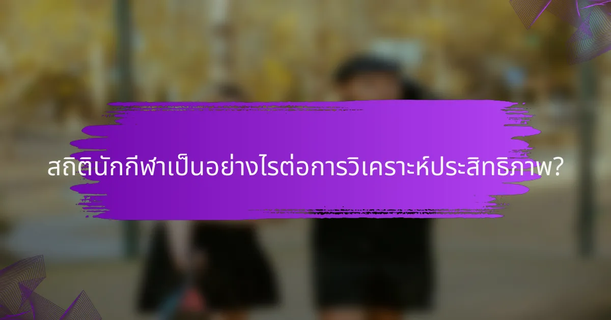 สถิตินักกีฬาเป็นอย่างไรต่อการวิเคราะห์ประสิทธิภาพ?