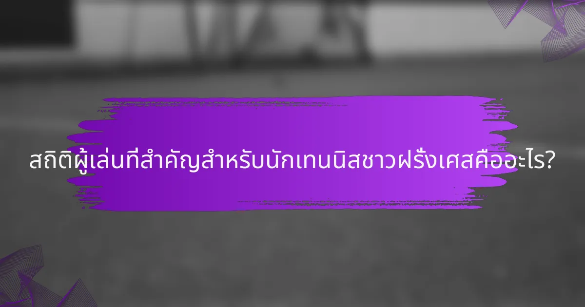 สถิติผู้เล่นที่สำคัญสำหรับนักเทนนิสชาวฝรั่งเศสคืออะไร?