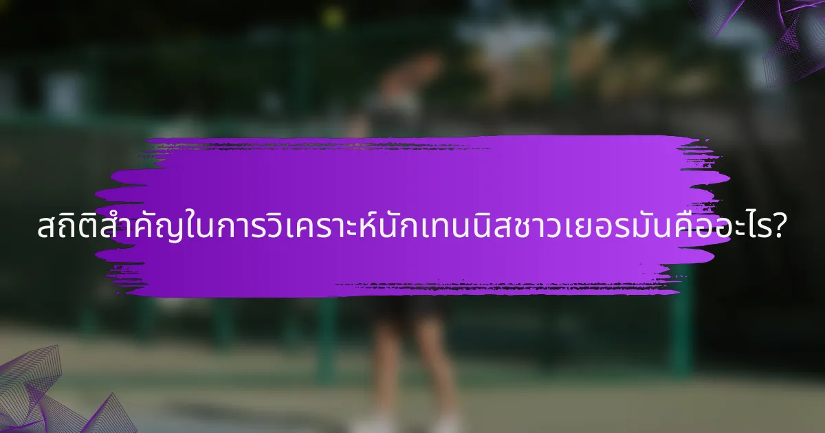สถิติสำคัญในการวิเคราะห์นักเทนนิสชาวเยอรมันคืออะไร?