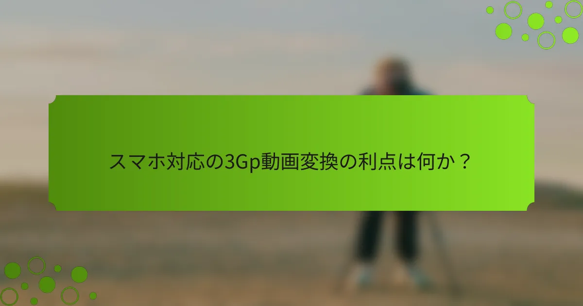 スマホ対応の3Gp動画変換の利点は何か?