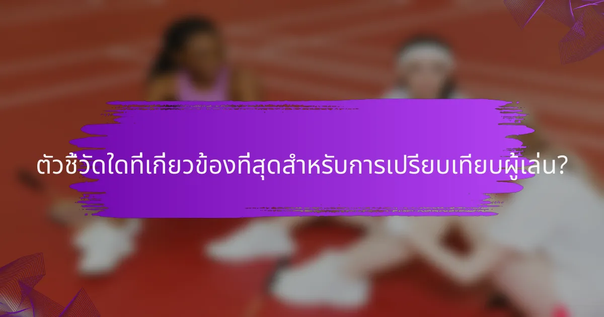 ตัวชี้วัดใดที่เกี่ยวข้องที่สุดสำหรับการเปรียบเทียบผู้เล่น?