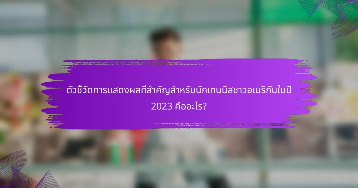 ตัวชี้วัดการแสดงผลที่สำคัญสำหรับนักเทนนิสชาวอเมริกันในปี 2023 คืออะไร?