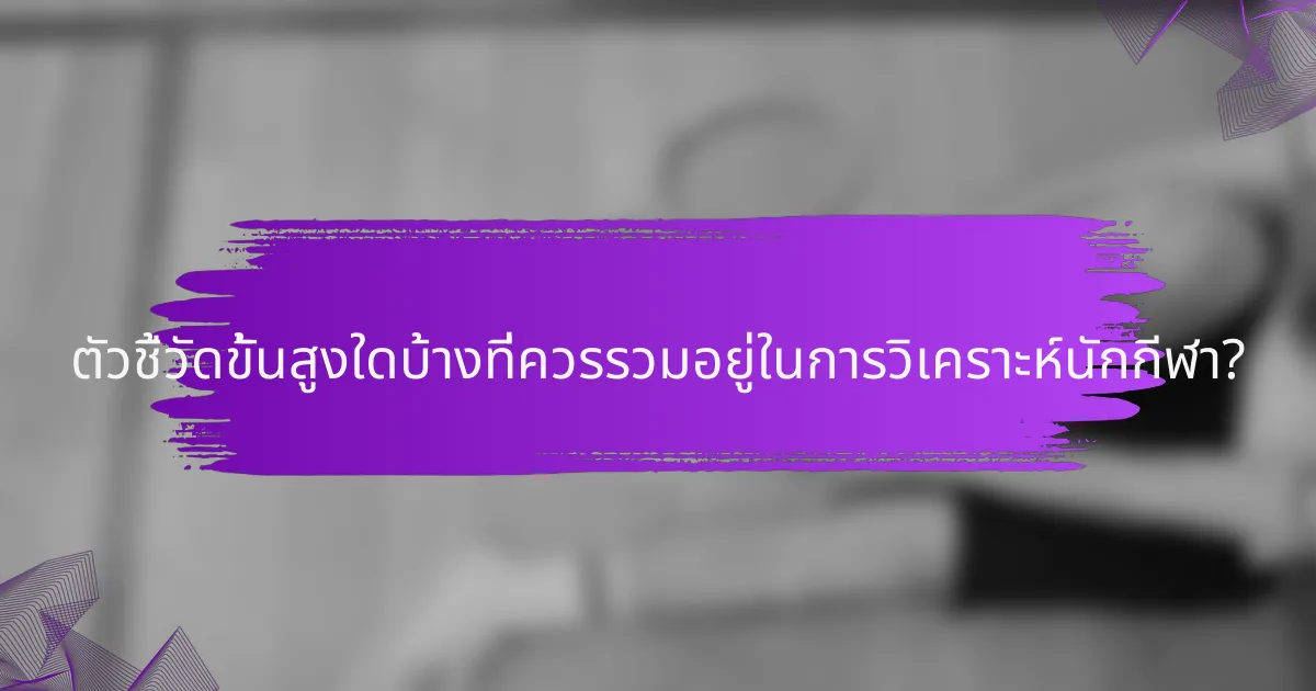 ตัวชี้วัดขั้นสูงใดบ้างที่ควรรวมอยู่ในการวิเคราะห์นักกีฬา?