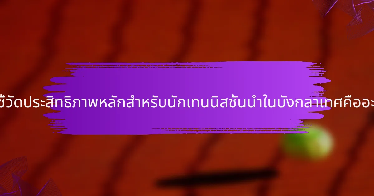 ตัวชี้วัดประสิทธิภาพหลักสำหรับนักเทนนิสชั้นนำในบังกลาเทศคืออะไร?