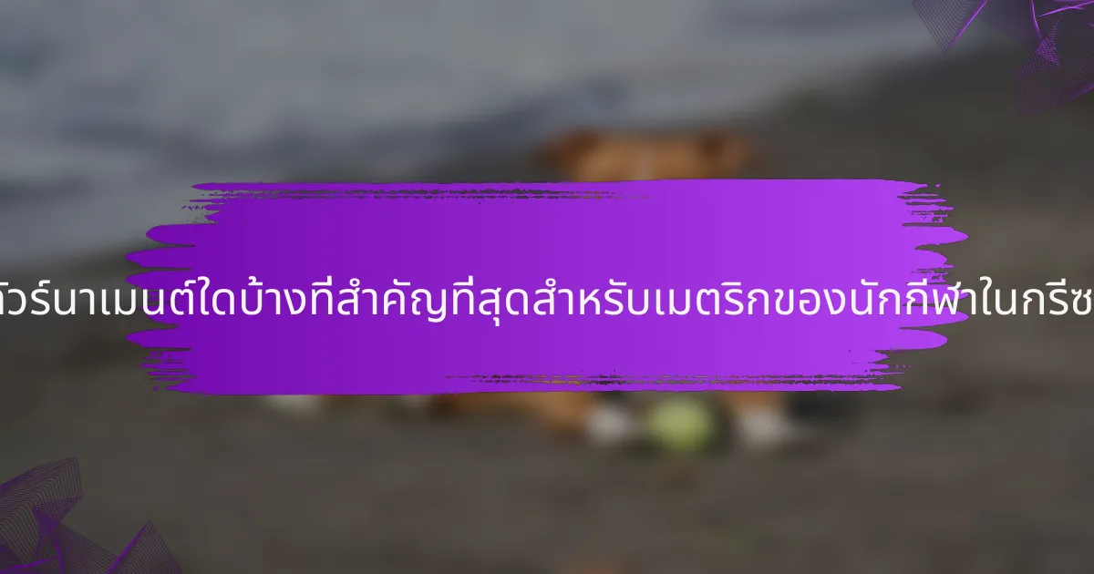 ทัวร์นาเมนต์ใดบ้างที่สำคัญที่สุดสำหรับเมตริกของนักกีฬาในกรีซ?