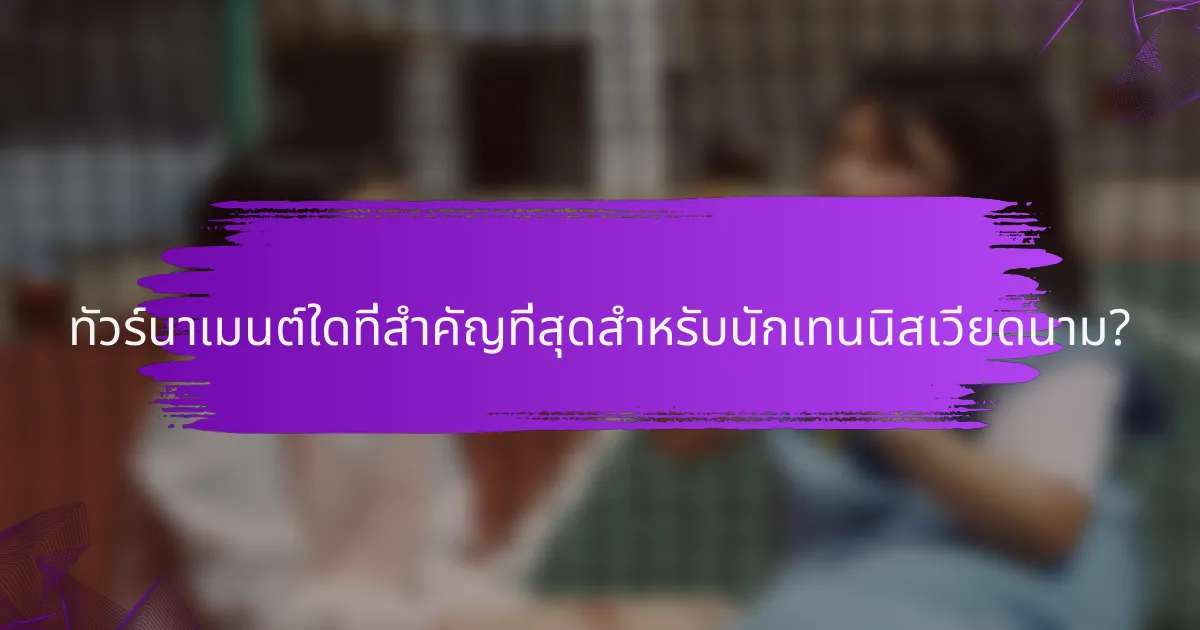 ทัวร์นาเมนต์ใดที่สำคัญที่สุดสำหรับนักเทนนิสเวียดนาม?